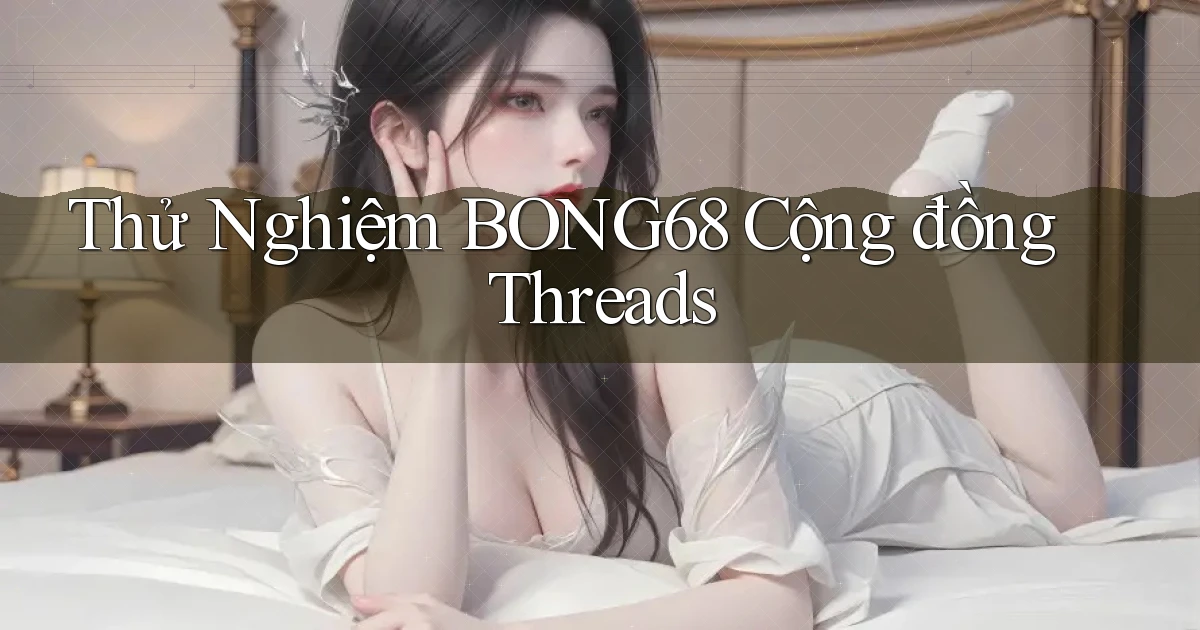 thử nghiệm bong68 cộng đồng threads