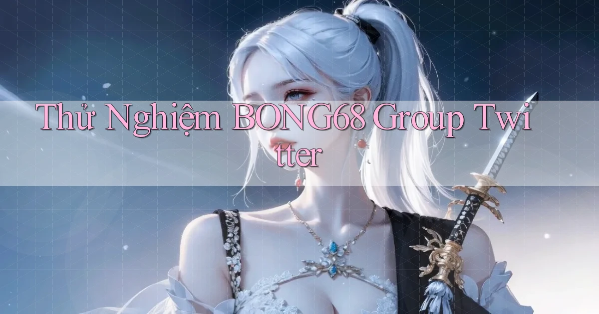 thử nghiệm bong68 group twitter