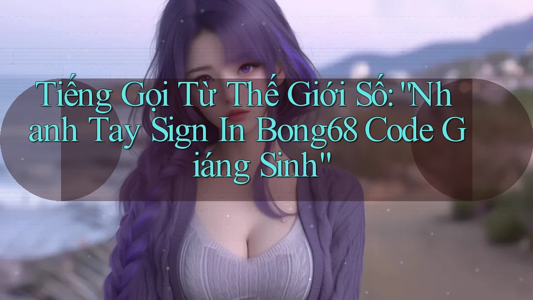 Tiếng Gọi Từ Thế Giới Số: “Nhanh Tay Sign In Bong68 Code Giáng Sinh” Tiếng Gọi Từ Thế Giới Số: “Nhanh Tay Sign In Bong68 Code Giáng Sinh”