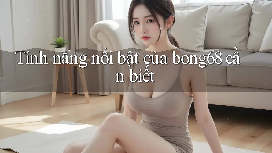 Tính năng nổi bật của bong68 cần biết