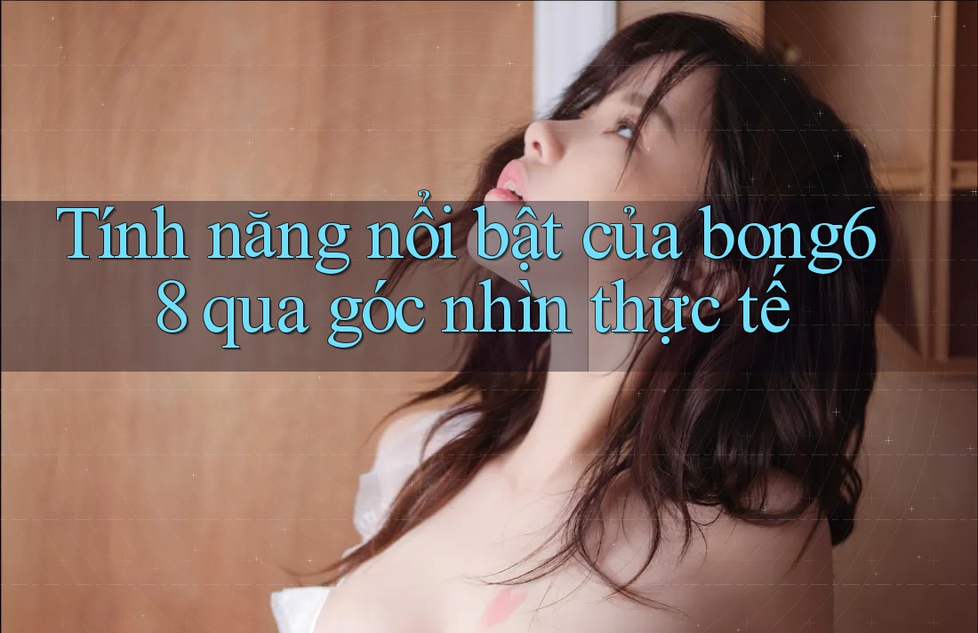 Tính năng nổi bật của bong68 qua góc nhìn thực tế