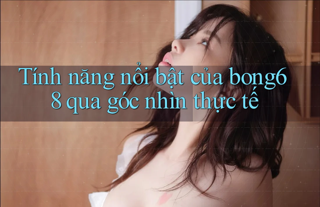 Tính năng nổi bật của bong68 qua góc nhìn thực tế