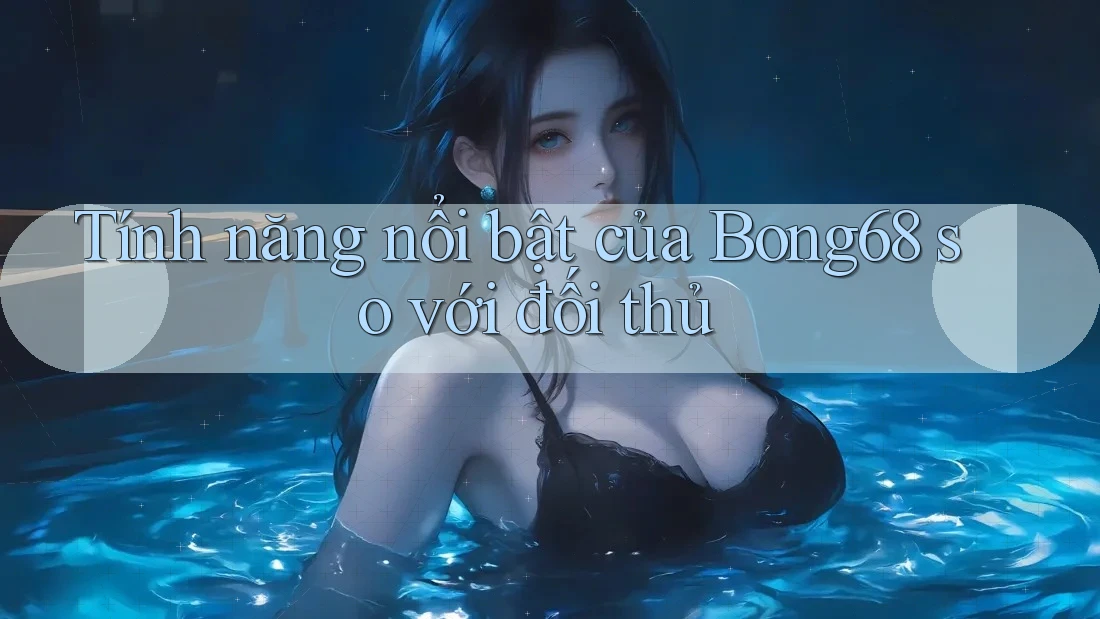 Tính năng nổi bật của bong68 so với đối thủ Tính năng nổi bật của bong68 so với đối thủ