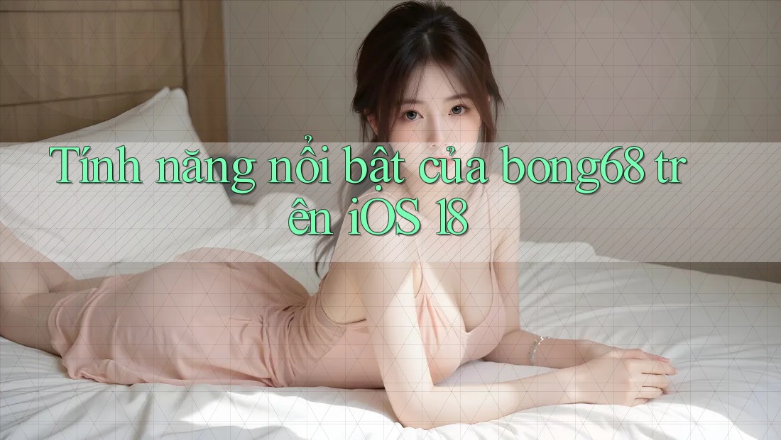 Tính năng nổi bật của bong68 trên iOS 18