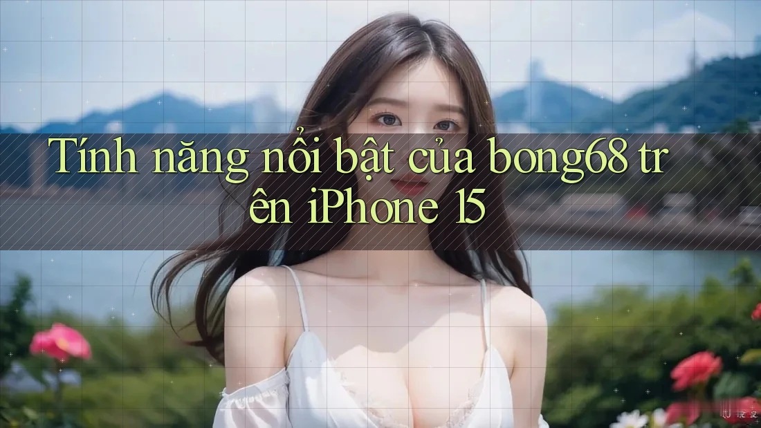 Tính năng nổi bật của bong68 trên iPhone 15 Tính năng nổi bật của bong68 trên iPhone 15