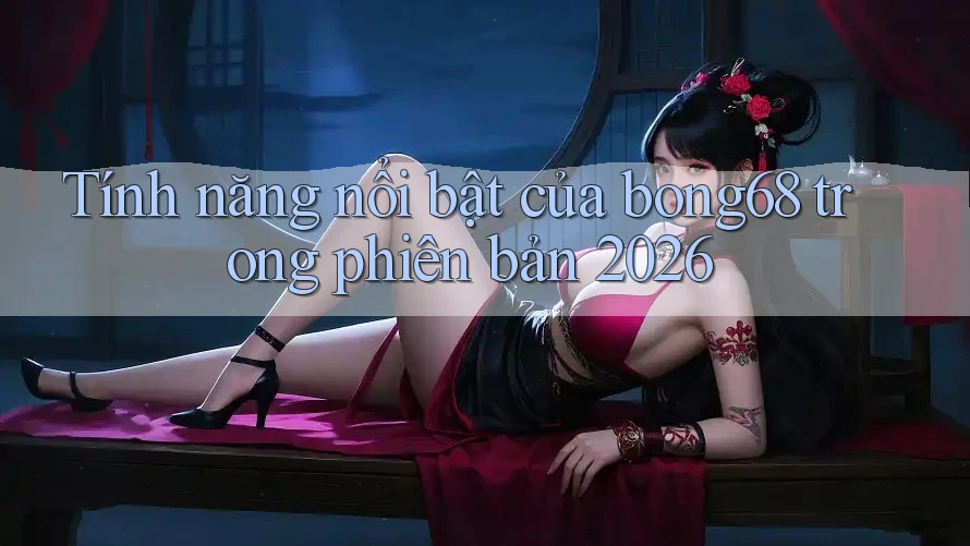 Tính năng nổi bật của bong68 trong phiên bản 2026 Tính năng nổi bật của bong68 trong phiên bản 2026
