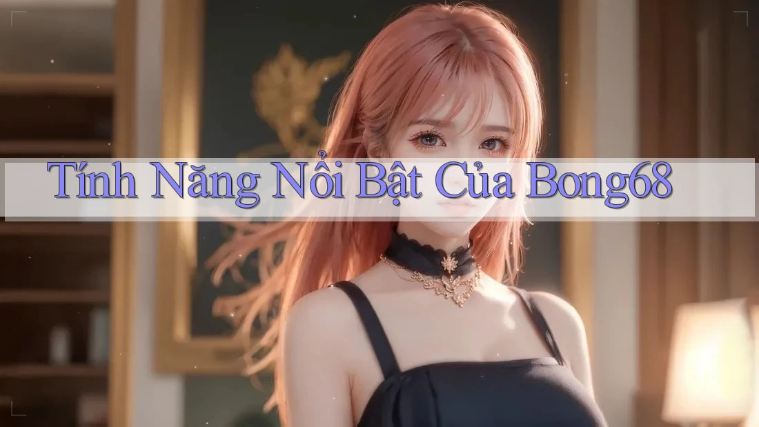 Tính năng nổi bật của bong68 Tính năng nổi bật của bong68