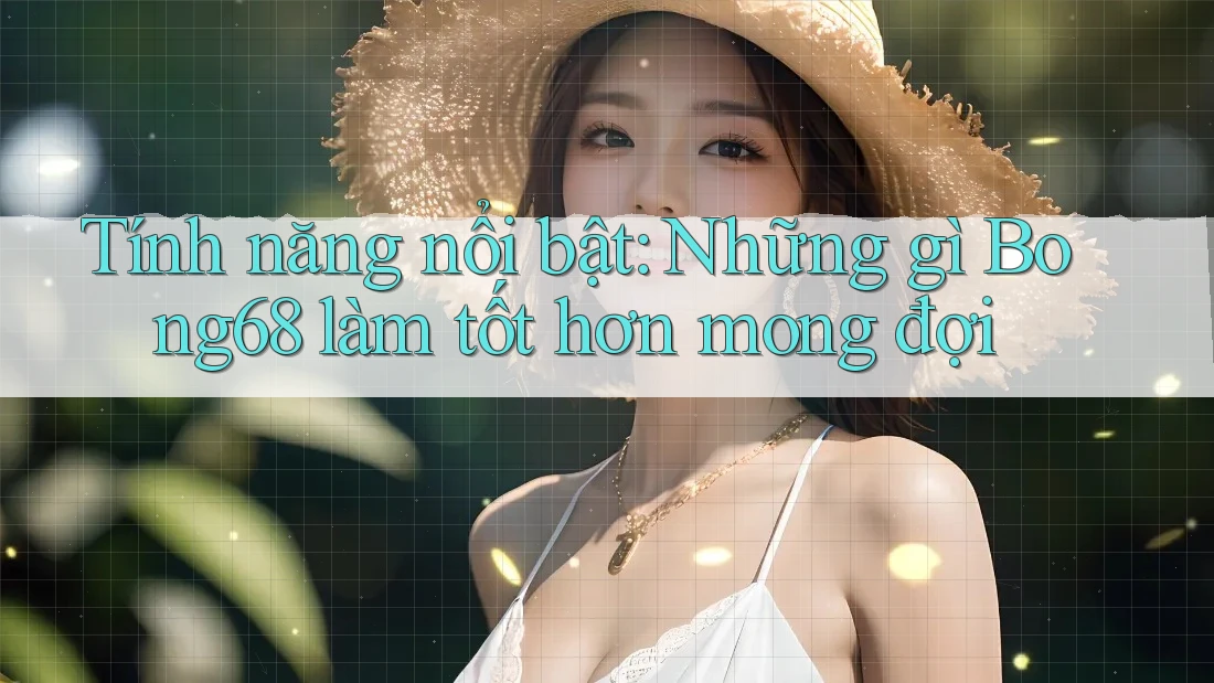 Tính năng nổi bật: Những gì Bong68 làm tốt hơn mong đợi