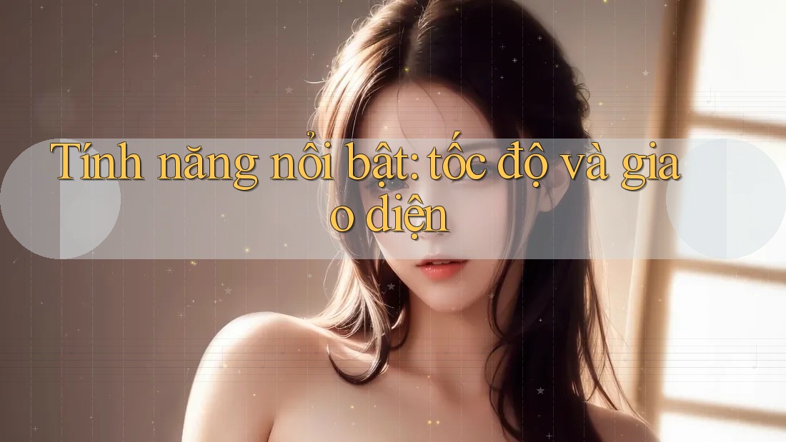 Tính năng nổi bật: tốc độ và giao diện Tính năng nổi bật: tốc độ và giao diện
