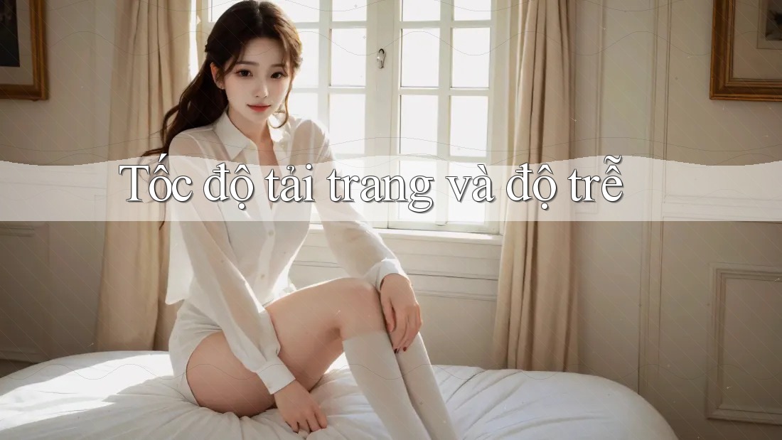 Tốc độ tải trang và độ trễ Tốc độ tải trang và độ trễ