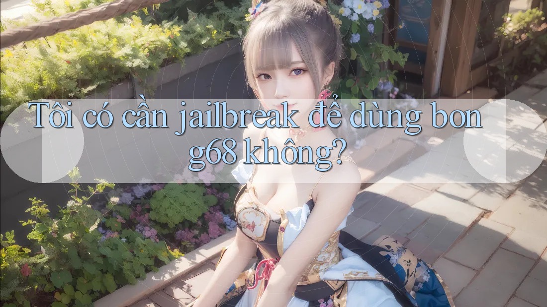 Tôi có cần jailbreak để dùng bong68 không? Tôi có cần jailbreak để dùng bong68 không?