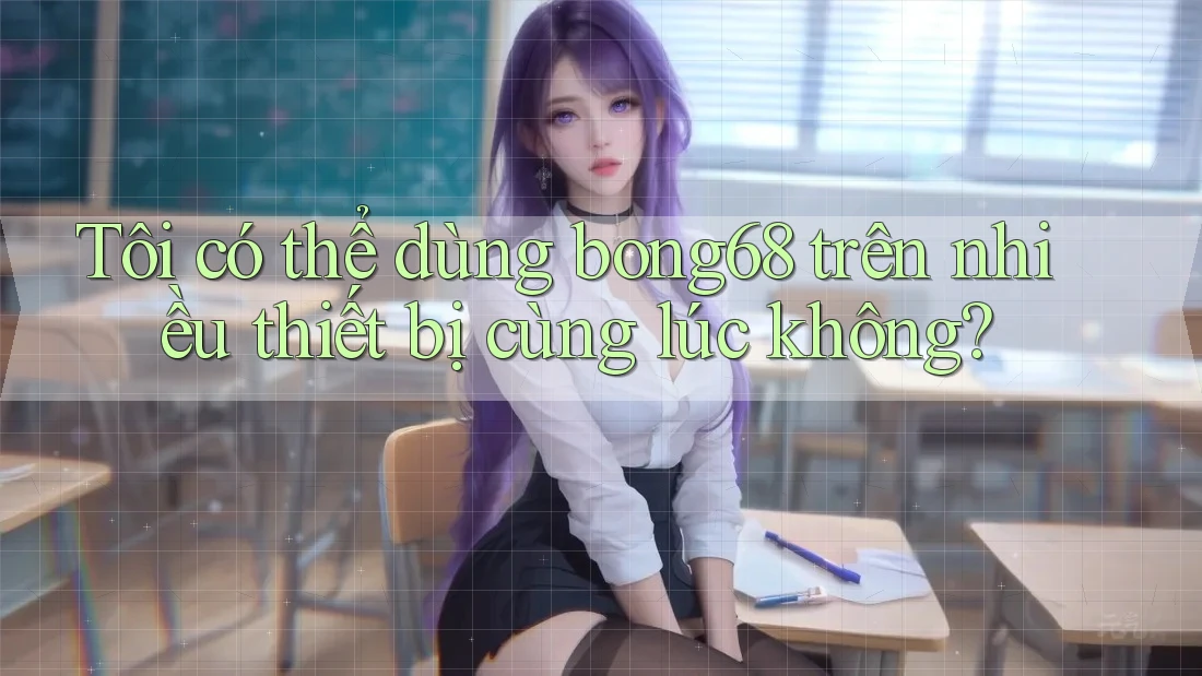 Tôi có thể dùng bong68 trên nhiều thiết bị cùng lúc không?