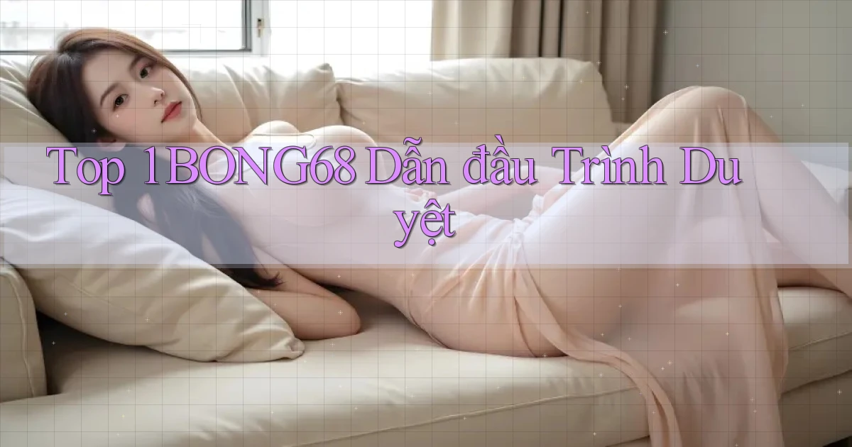 top 1 bong68 dẫn đầu trình duyệt