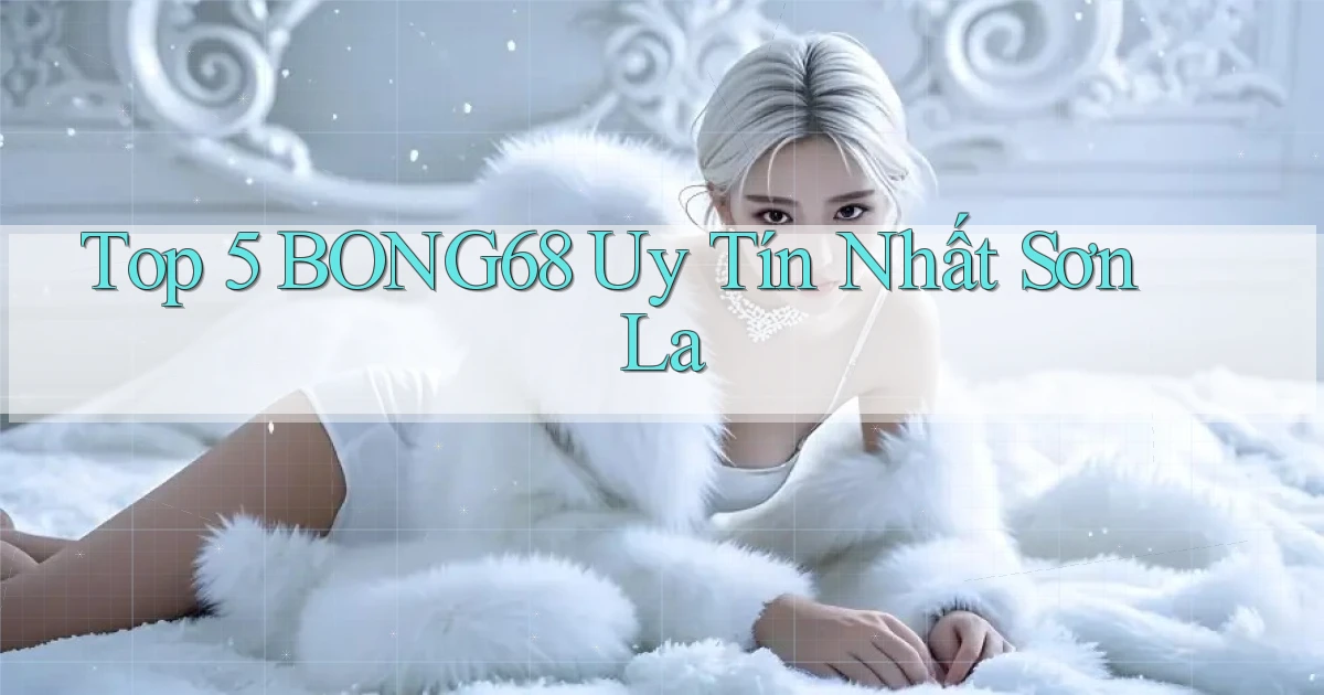 top 5 bong68 uy tín nhất Sơn La
