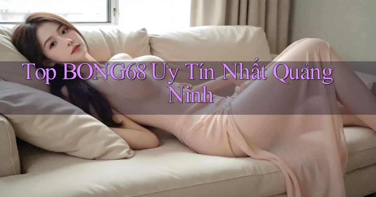 top bong68 uy tín nhất Quảng Ninh