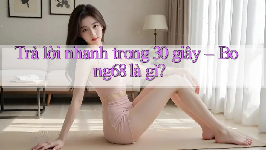 Trả lời nhanh trong 30 giây – Bong68 là gì?