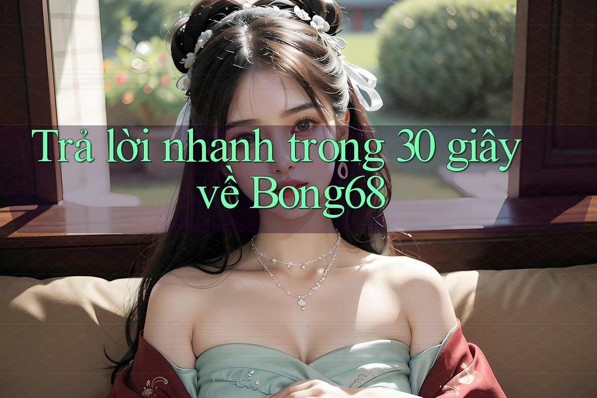 Trả lời nhanh trong 30 giây về bong68 Trả lời nhanh trong 30 giây về bong68