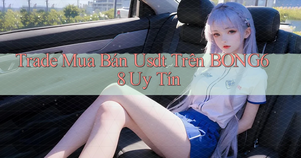 trade mua bán usdt trên bong68 uy tín