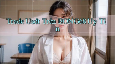 trade usdt trên bong68 uy tín