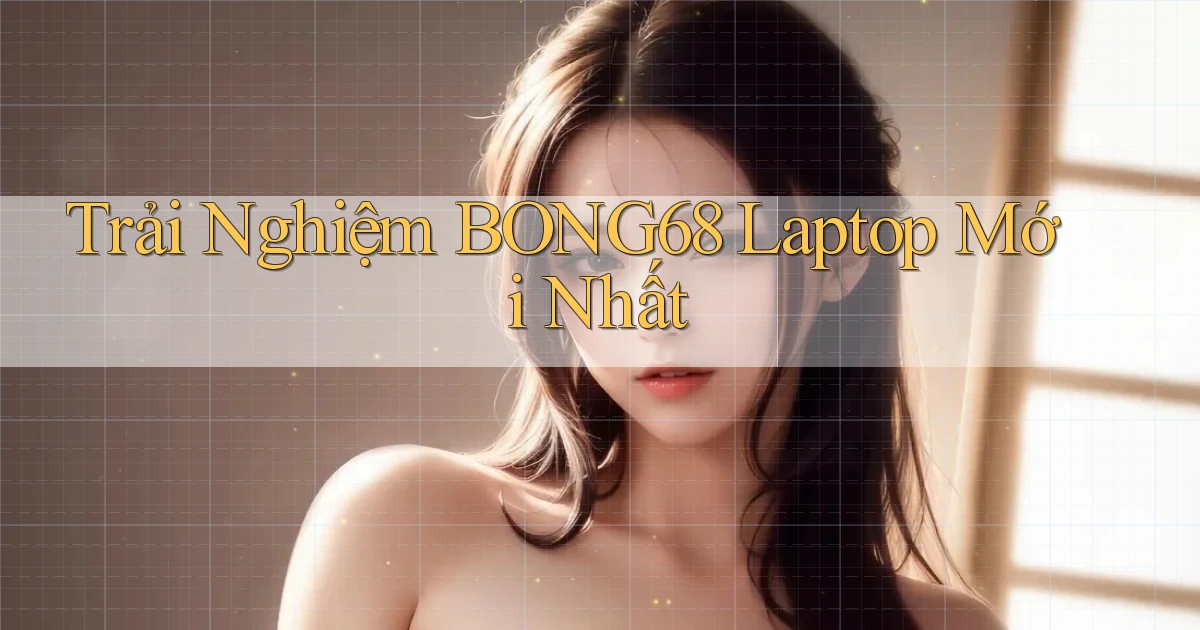 trải nghiệm bong68 laptop mới nhất