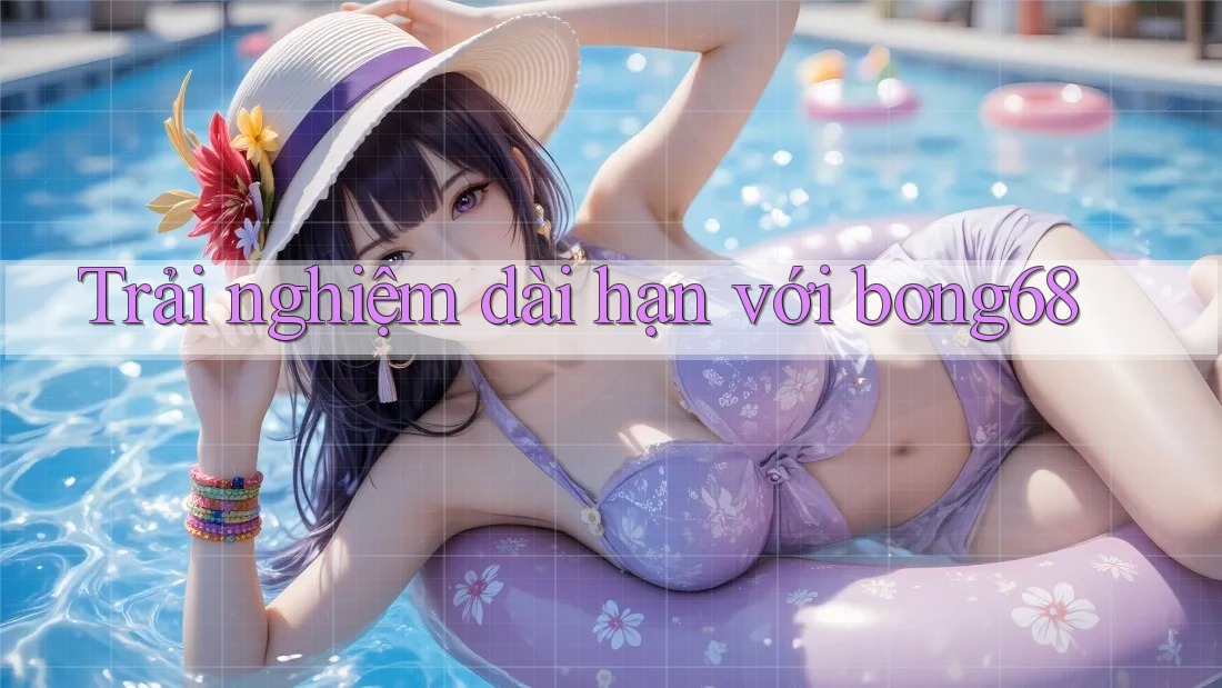 Trải nghiệm dài hạn với bong68 Trải nghiệm dài hạn với bong68