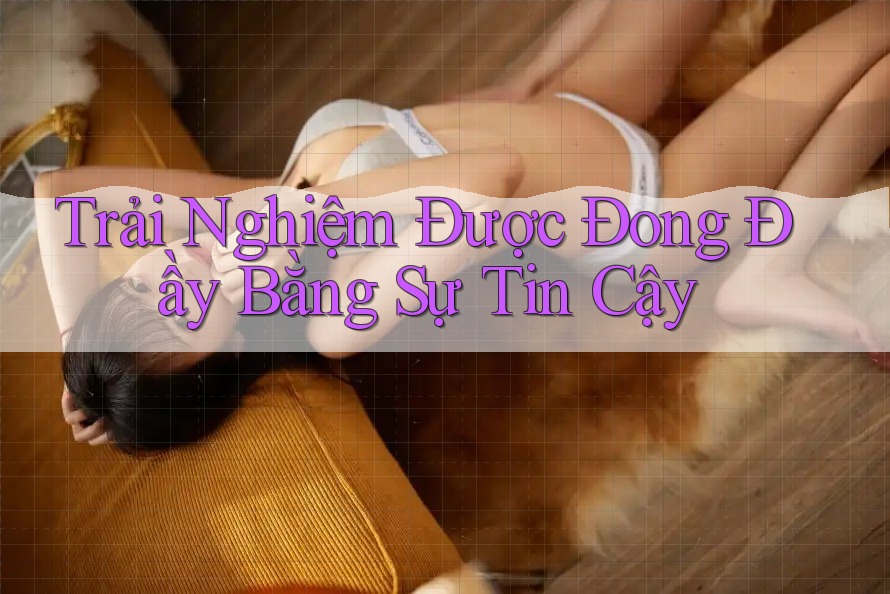 Trải Nghiệm Được Đong Đầy Bằng Sự Tin Cậy