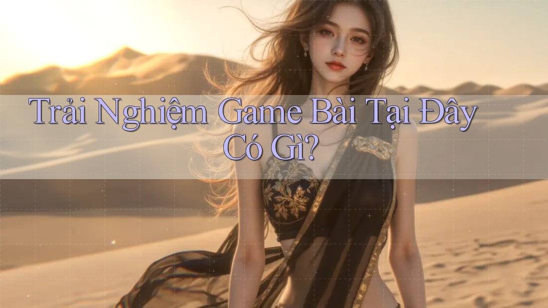 Trải Nghiệm Game Bài Tại Đây Có Gì? Trải Nghiệm Game Bài Tại Đây Có Gì?
