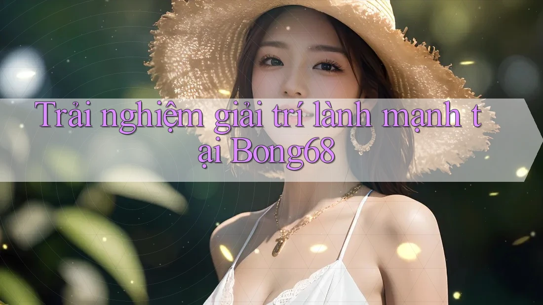 Trải nghiệm giải trí lành mạnh tại Bong68 Trải nghiệm giải trí lành mạnh tại Bong68