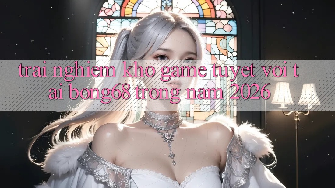 Trải nghiệm Kho Game Tuyệt vời Tại Bong68 Trong Năm 2026