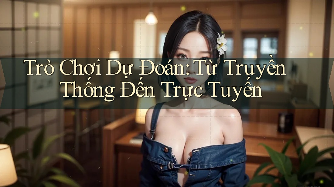 Trò Chơi Dự Đoán: Từ Truyền Thống Đến Trực Tuyến Trò Chơi Dự Đoán: Từ Truyền Thống Đến Trực Tuyến