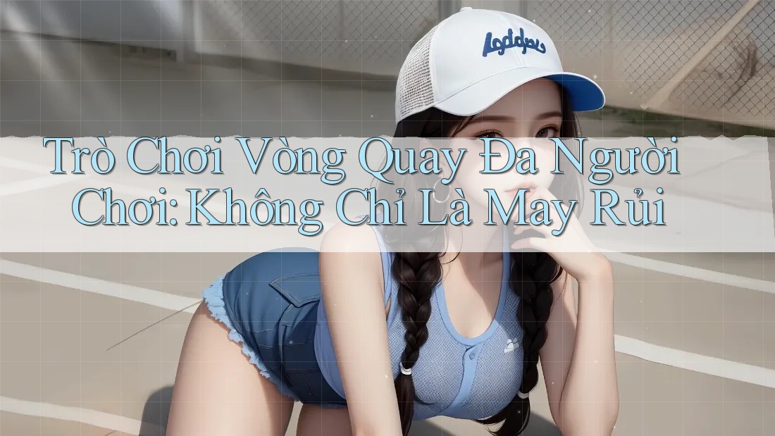 Trò Chơi Vòng Quay Đa Người Chơi: Không Chỉ Là May Rủi