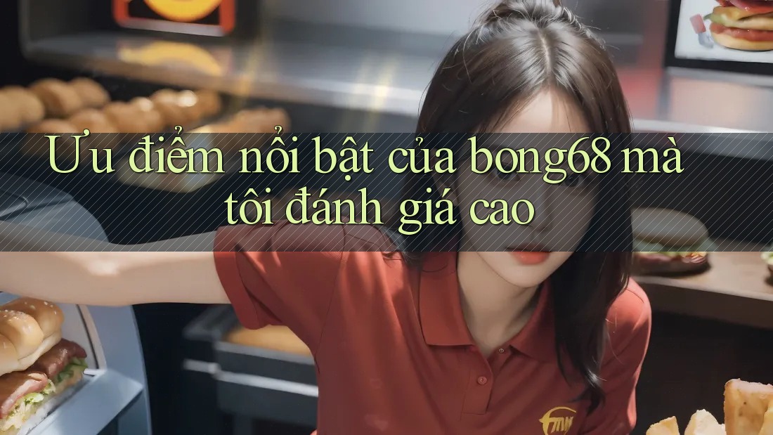 Ưu điểm nổi bật của bong68 mà tôi đánh giá cao