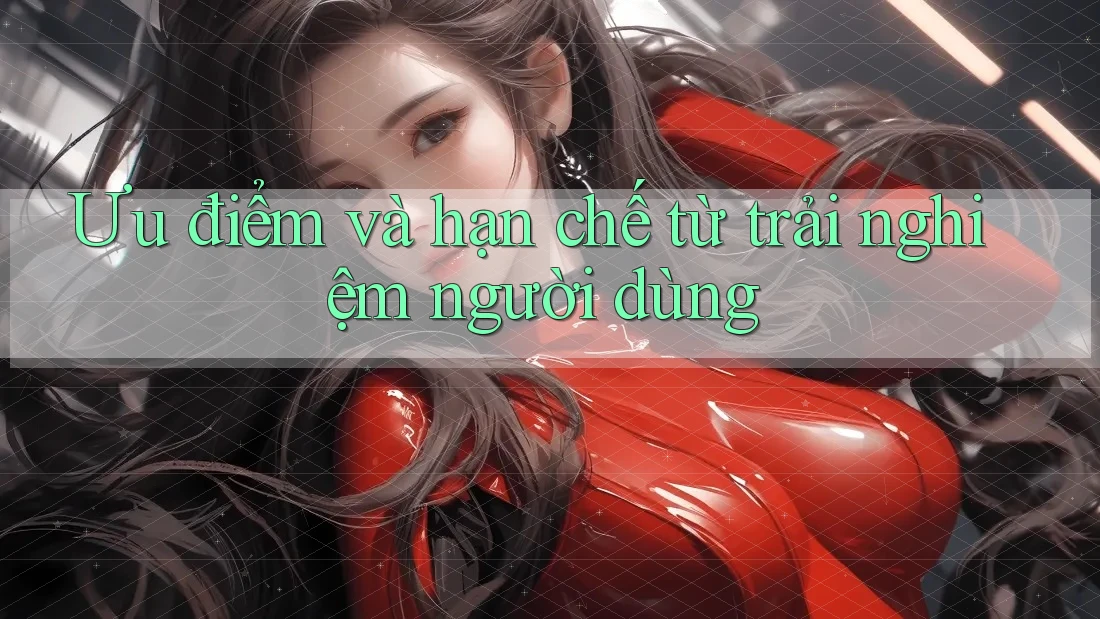 Ưu điểm và hạn chế từ trải nghiệm người dùng Ưu điểm và hạn chế từ trải nghiệm người dùng