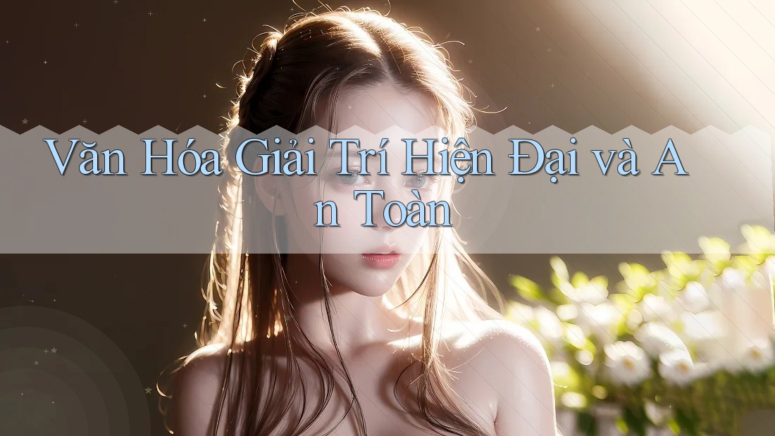Văn Hóa Giải Trí Hiện Đại và An Toàn