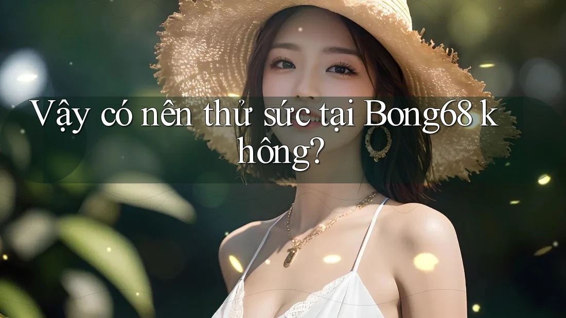 Vậy có nên thử sức tại Bong68 không?
