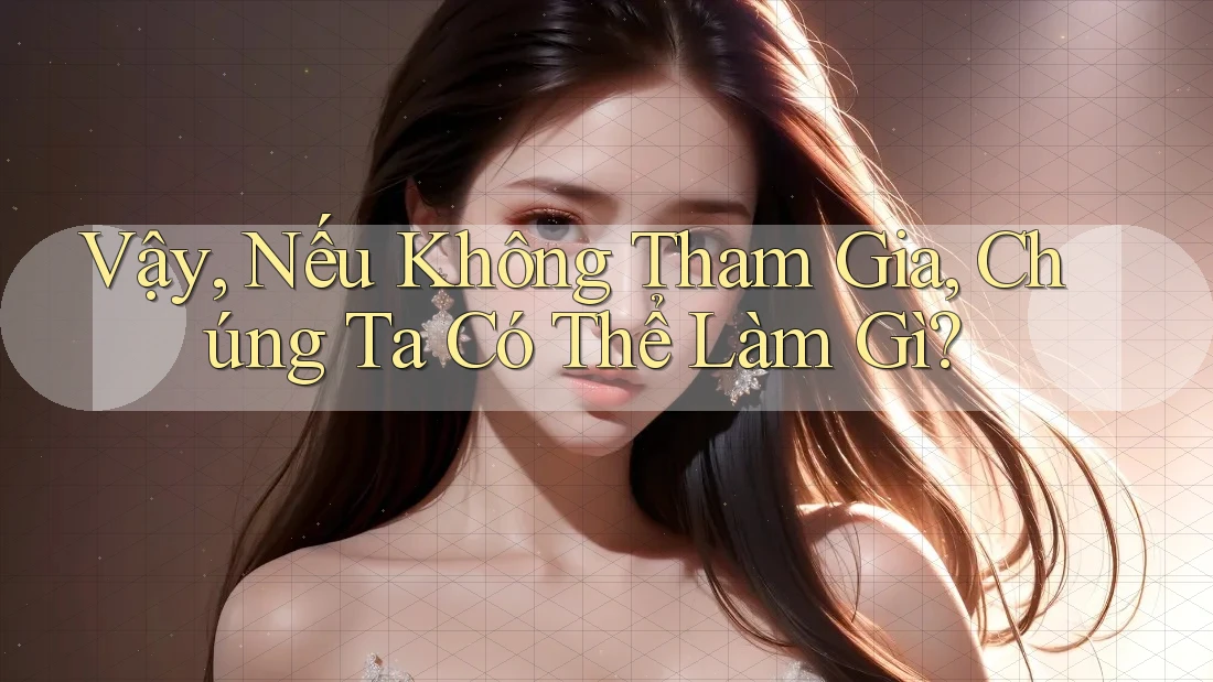 Vậy, Nếu Không Tham Gia, Chúng Ta Có Thể Làm Gì?