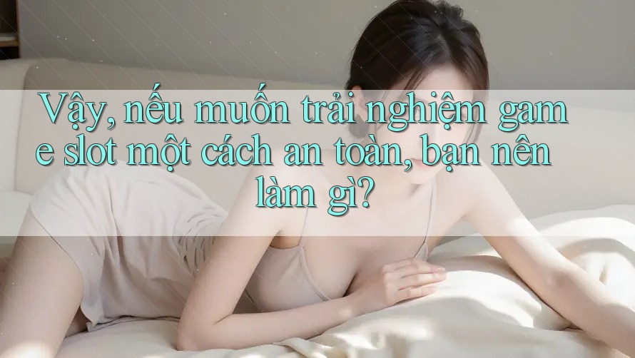 Vậy, nếu muốn trải nghiệm game slot một cách an toàn, bạn nên làm gì? Vậy, nếu muốn trải nghiệm game slot một cách an toàn, bạn nên làm gì?