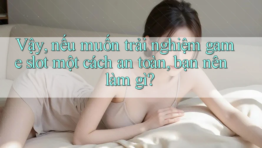 Vậy, nếu muốn trải nghiệm game slot một cách an toàn, bạn nên làm gì? Vậy, nếu muốn trải nghiệm game slot một cách an toàn, bạn nên làm gì?