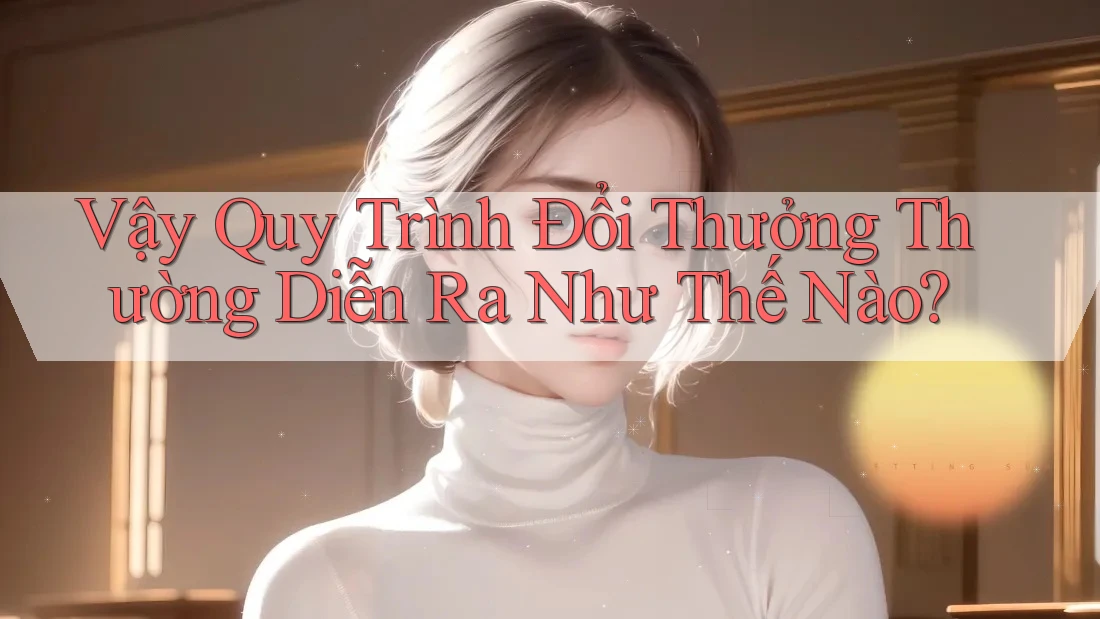 Vậy Quy Trình Đổi Thưởng Thường Diễn Ra Như Thế Nào?