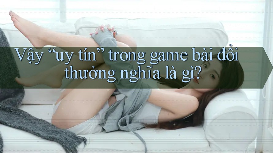 Vậy “uy tín” trong game bài đổi thưởng nghĩa là gì? Vậy “uy tín” trong game bài đổi thưởng nghĩa là gì?