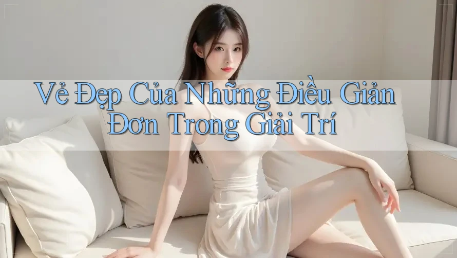 Vẻ Đẹp Của Những Điều Giản Đơn Trong Giải Trí