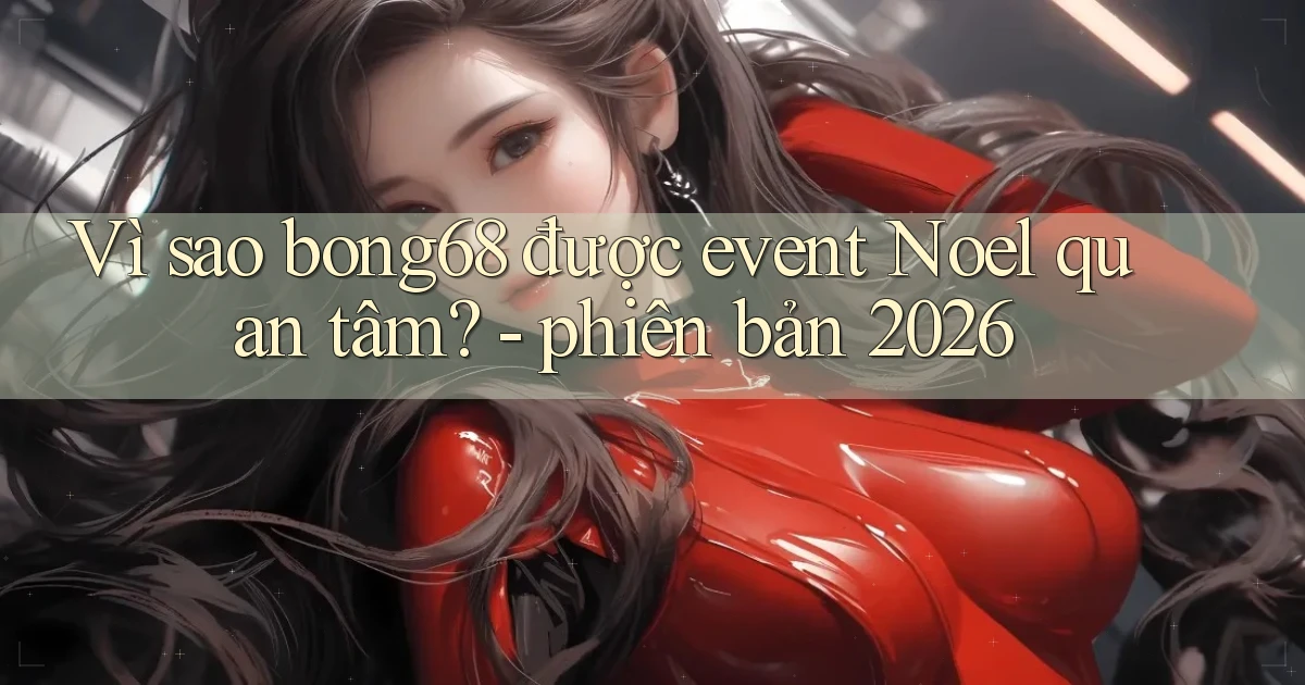 Vì sao bong68 được event Noel quan tâm   phiên bản 2026