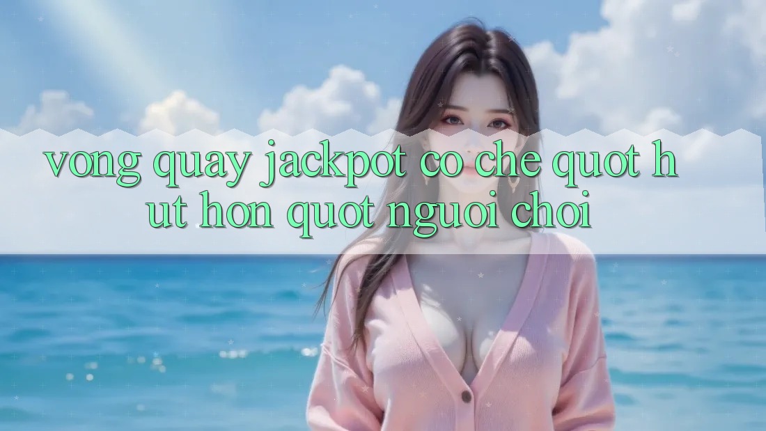 Vòng Quay Jackpot - Cơ Chế " Hút Hồn" Người Chơi