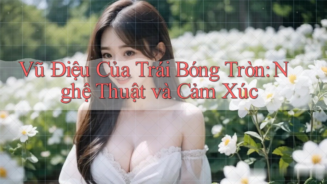Vũ Điệu Của Trái Bóng Tròn: Nghệ Thuật và Cảm Xúc