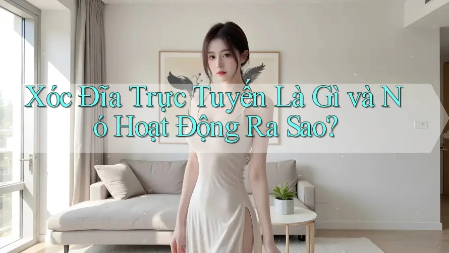 Xóc Đĩa Trực Tuyến Là Gì và Nó Hoạt Động Ra Sao? Xóc Đĩa Trực Tuyến Là Gì và Nó Hoạt Động Ra Sao?